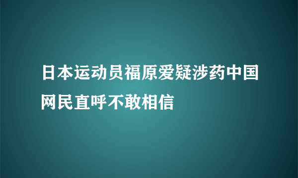 日本运动员福原爱疑涉药中国网民直呼不敢相信