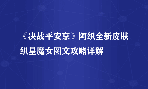 《决战平安京》阿织全新皮肤织星魔女图文攻略详解