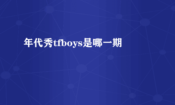 年代秀tfboys是哪一期