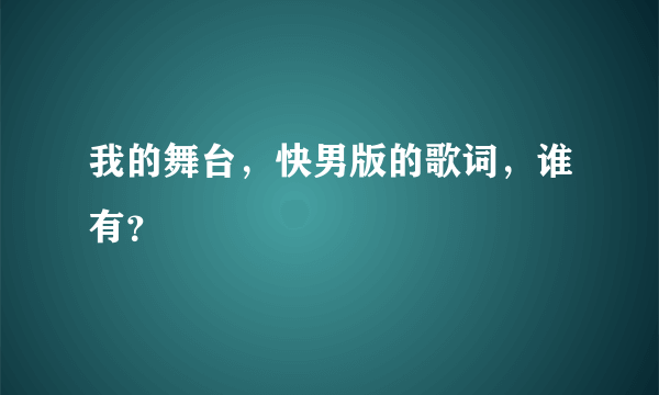 我的舞台，快男版的歌词，谁有？