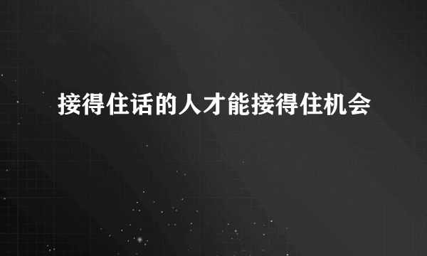 接得住话的人才能接得住机会