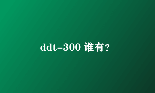 ddt-300 谁有？