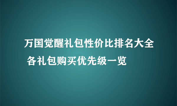 万国觉醒礼包性价比排名大全 各礼包购买优先级一览