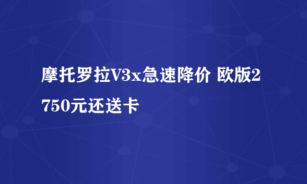 摩托罗拉V3x急速降价 欧版2750元还送卡