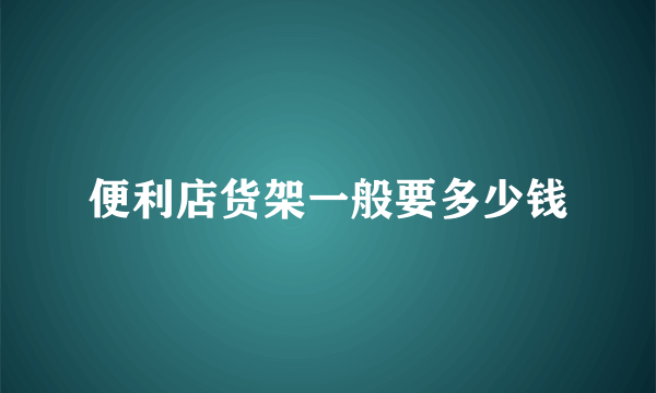 便利店货架一般要多少钱