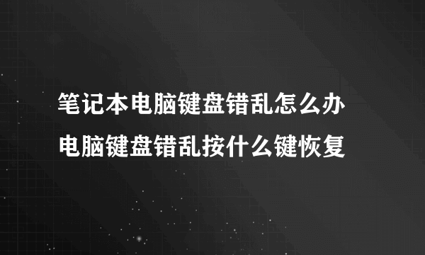 笔记本电脑键盘错乱怎么办   电脑键盘错乱按什么键恢复