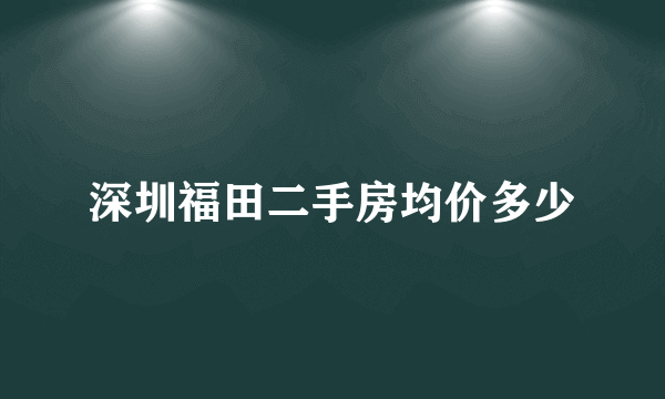 深圳福田二手房均价多少