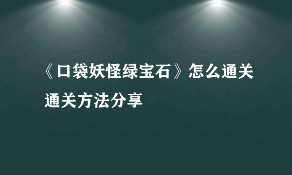 《口袋妖怪绿宝石》怎么通关 通关方法分享