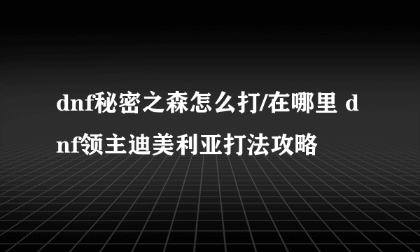 dnf秘密之森怎么打/在哪里 dnf领主迪美利亚打法攻略