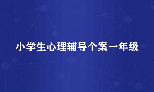 小学生心理辅导个案一年级