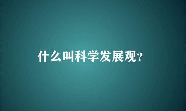 什么叫科学发展观？