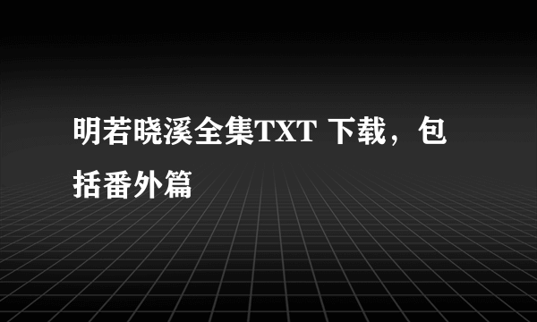 明若晓溪全集TXT 下载，包括番外篇