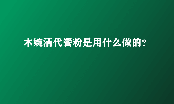 木婉清代餐粉是用什么做的？