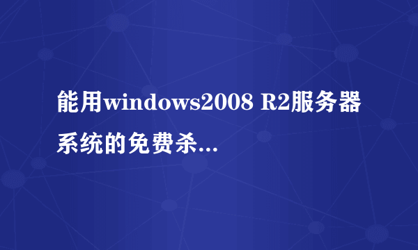 能用windows2008 R2服务器系统的免费杀毒软件有哪些?