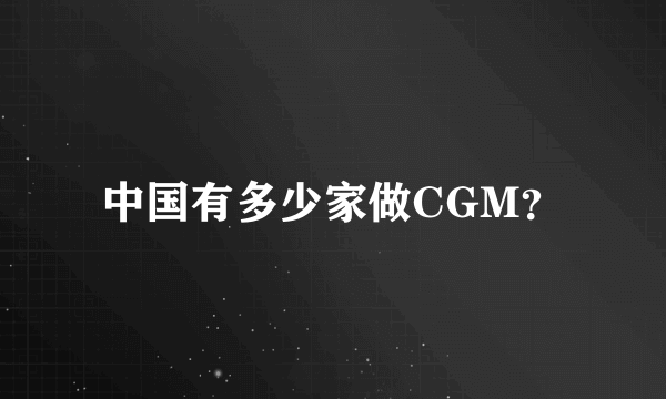 中国有多少家做CGM？