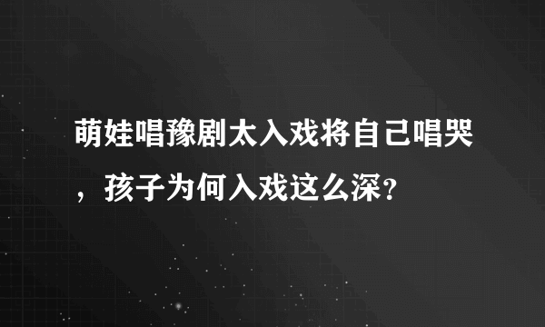 萌娃唱豫剧太入戏将自己唱哭，孩子为何入戏这么深？