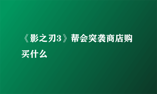 《影之刃3》帮会突袭商店购买什么