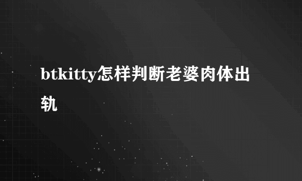 btkitty怎样判断老婆肉体出轨