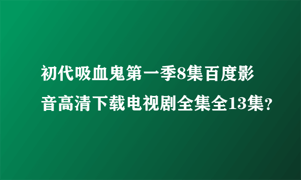 初代吸血鬼第一季8集百度影音高清下载电视剧全集全13集？