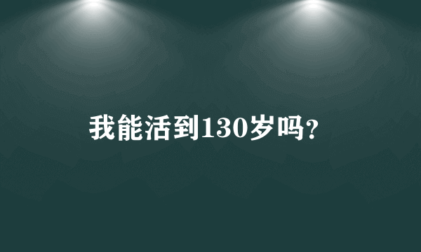 我能活到130岁吗？