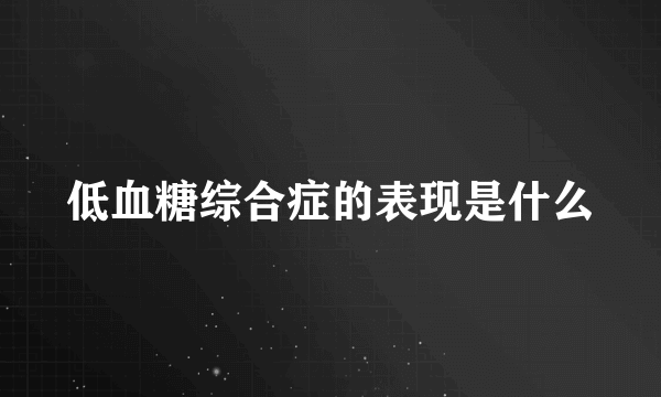 低血糖综合症的表现是什么