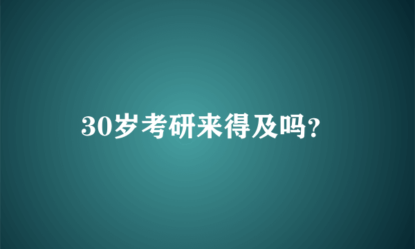 30岁考研来得及吗？