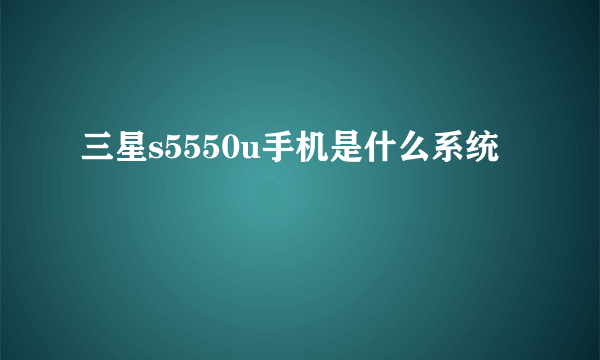 三星s5550u手机是什么系统