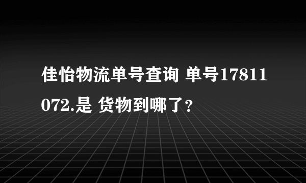 佳怡物流单号查询 单号17811072.是 货物到哪了？