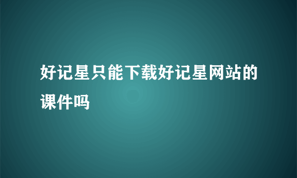 好记星只能下载好记星网站的课件吗