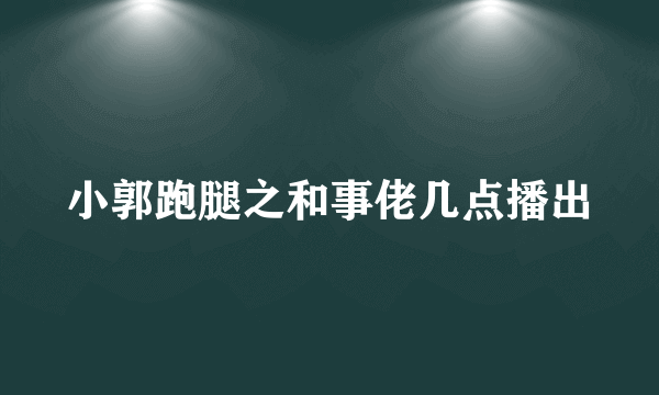 小郭跑腿之和事佬几点播出