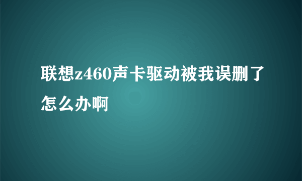 联想z460声卡驱动被我误删了怎么办啊