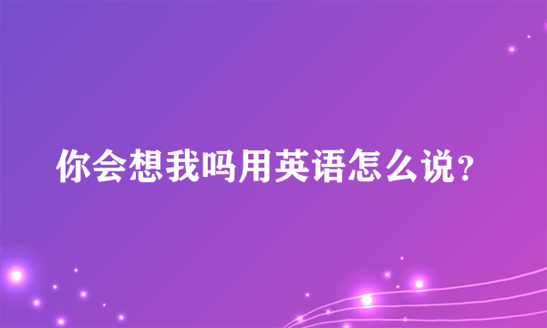 你会想我吗用英语怎么说？