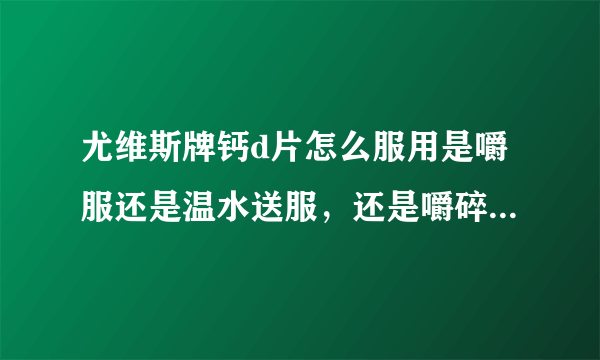 尤维斯牌钙d片怎么服用是嚼服还是温水送服，还是嚼碎在温水送服