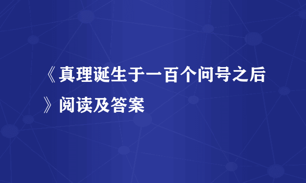 《真理诞生于一百个问号之后》阅读及答案