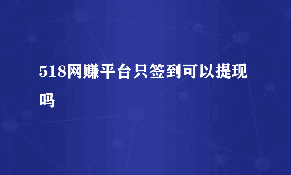 518网赚平台只签到可以提现吗