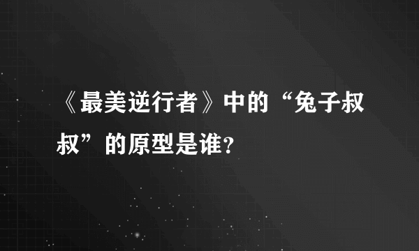 《最美逆行者》中的“兔子叔叔”的原型是谁？