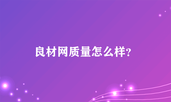 良材网质量怎么样？