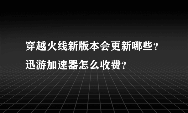 穿越火线新版本会更新哪些？迅游加速器怎么收费？