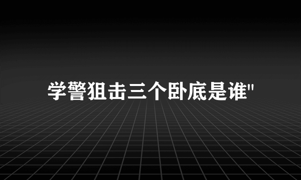 学警狙击三个卧底是谁