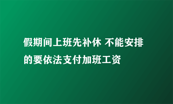 假期间上班先补休 不能安排的要依法支付加班工资