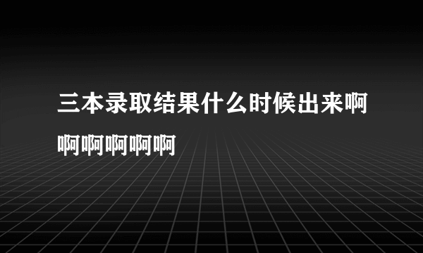 三本录取结果什么时候出来啊啊啊啊啊啊