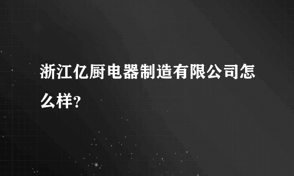 浙江亿厨电器制造有限公司怎么样？