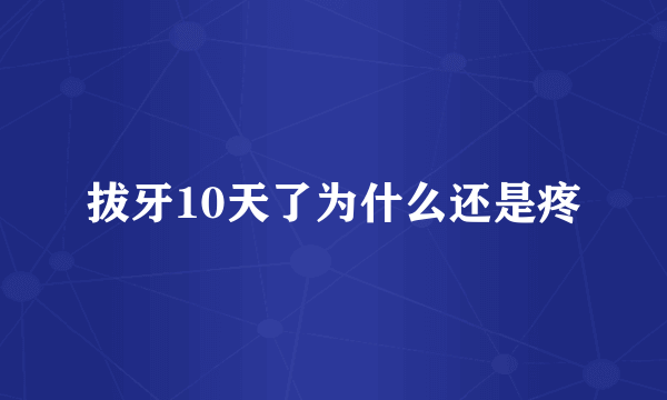 拔牙10天了为什么还是疼