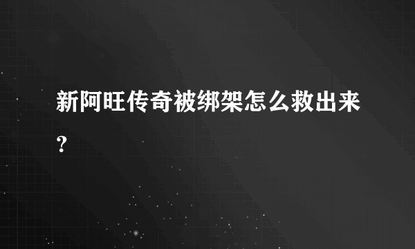 新阿旺传奇被绑架怎么救出来？