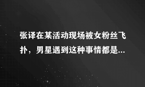 张译在某活动现场被女粉丝飞扑，男星遇到这种事情都是如何应对的？