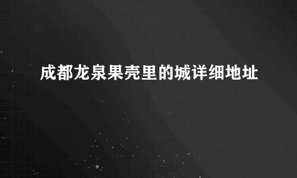 成都龙泉果壳里的城详细地址