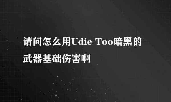 请问怎么用Udie Too暗黑的武器基础伤害啊