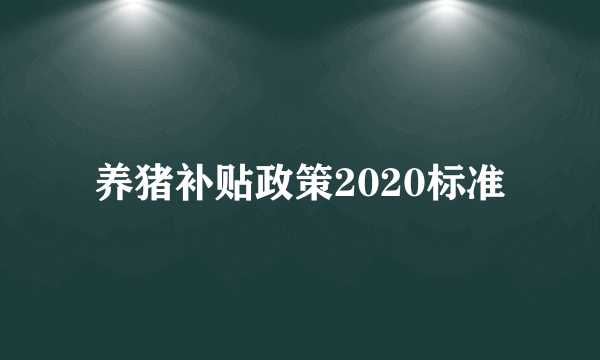 养猪补贴政策2020标准