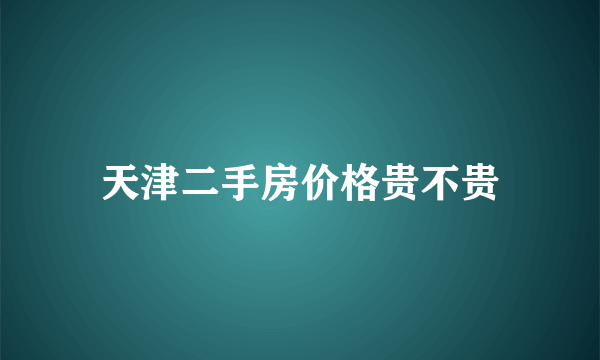 天津二手房价格贵不贵