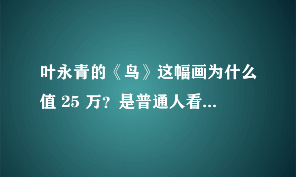 叶永青的《鸟》这幅画为什么值 25 万？是普通人看不懂艺术吗